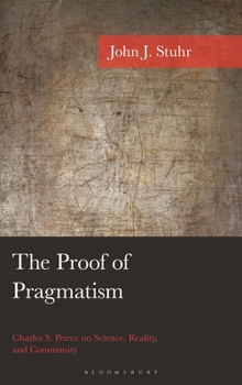 The Proof of Pragmatism: Charles S. Peirce on Science, Reality, and Community (American Philosophy Series)