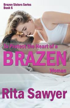 To Protect The Heart Of A Brazen Woman: Brazen Sister Series - Book #6 of the Brazen Sisters