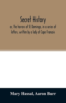 Paperback Secret history; or, The horrors of St. Domingo, in a series of letters, written by a lady at Cape Francois, to Colonel Burr, late vice-president of th Book