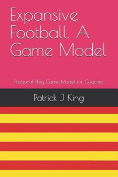 Paperback Expansive Football. a Game Model: Positional Play Based Game Model for Coaches Book
