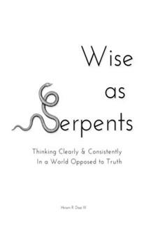 Paperback Wise as Serpents: Thinking Clearly & Consistently in a World Opposed to Truth Book