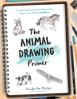 The Animal Drawing Primer: 30 Fundamental Tutorials for Illustrating Dogs, Cats, Horses and More