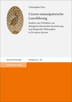 Ciceros Emanzipatorische Leserfuhrung: Studien Zum Verhaltnis Von Dialogisch-Rhetorischer Inszenierung Und Skeptischer Philosophie in 'de Natura Deorum' (Palingenesia)