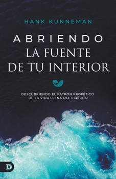 Abriendo La Fuente De Tu Interior: Descubriendo El Patrón Profético De La Vida Llena Del Espíritu (Breaking Open the Fountain of Your Deep) (Spanish Edition)