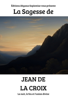 La Sagesse de Jean de la Croix : La nuit, le feu et l'union divine (French Edition)