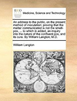 Paperback An Address to the Public, on the Present Method of Inoculation: Proving That the Matter Communicated Is Not the Small-Pox, ... to Which Is Added, an I Book