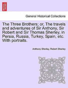 The Three Brothers, Or The Travels and Adventures of Sir Anthony, Sir Robert, & Sir Thomas Sherley