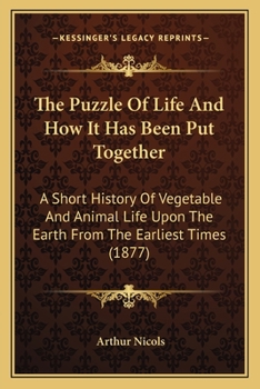 Paperback The Puzzle Of Life And How It Has Been Put Together: A Short History Of Vegetable And Animal Life Upon The Earth From The Earliest Times (1877) Book