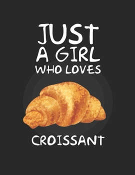 Just A Girl Who Loves croissant: Lined Journal / Notebook: Special Gift for food and dessert Lovers, Perfect Gift for Him & Her kids as All 120 Pages - Matte and Soft cover