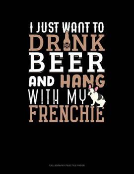Paperback I Just Want To Drink Beer & Hang With My Frenchie: Calligraphy Practice Paper Book