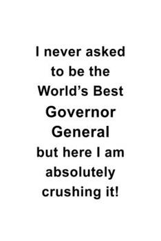 Paperback I Never Asked To Be The World's Best Governor General But Here I Am Absolutely Crushing It: Cool Governor General Notebook, Journal Gift, Diary, Doodl Book