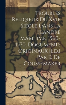 Hardcover Troubles Reliqieux Du Xvie Siècle Dans La Flandre Maritime, 1560-1570, Documents Originaux [Ed.] Par E. De Coussemaker [French] Book