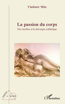 La passion du corps: Des mythes à la chirurgie esthétique (Sciences Et Société) (French Edition)
