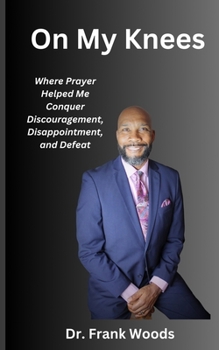 Paperback On My Knees: Where Prayer Helped Me Conquer Discouragement, Disappointment & Defeat Book
