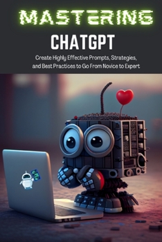 Paperback Mastering ChatGPT: Create Highly Effective Prompts, Strategies, and Best Practices to Go From Novice to Expert [Large Print] Book