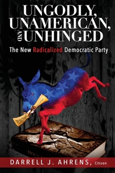 Paperback Ungodly, Unamerican, and Unhinged: The New Radicalized Democratic Party Book