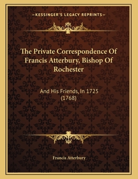 Paperback The Private Correspondence Of Francis Atterbury, Bishop Of Rochester: And His Friends, In 1725 (1768) Book