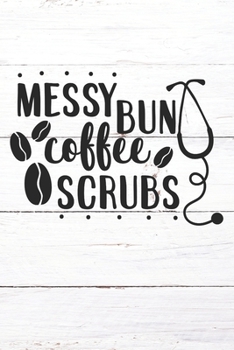 Messy Bun Coffee Scrubs: Nurse Journal / Notebook / Diary - Funny Quote Nurse Gift for School, Work, Birthday, or Christmas
