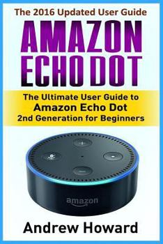 Paperback Amazon Echo Dot: The Ultimate User Guide to Amazon Echo Dot 2nd Generation for Beginners (Amazon Echo Dot, user manual, step-by-step gu Book