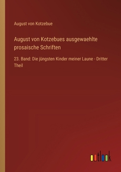August von Kotzebues ausgewaehlte prosaische Schriften: 23. Band: Die jüngsten Kinder meiner Laune - Dritter Theil