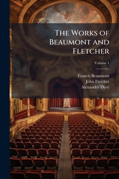 The Works of Beaumont & Fletcher; The Text Formed from a New Collation of the Early Editions. with Notes and a Biographical Memoir by Alexander Dyce; Volume 1