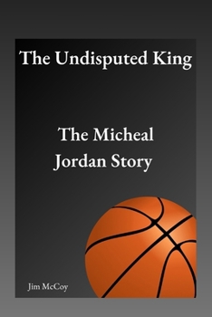 The Undisputed King: The Micheal Jordan Story (Biographies of Notable People) B0CNK7Y97R Book Cover