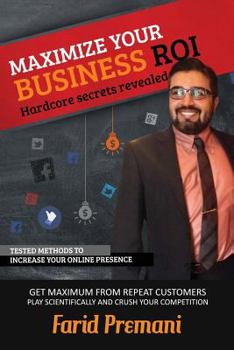 Maximize Your Business Roi Scientifically - Hardcore Secrets Revealed: Stepwise Training Approach for Small Business Owners and Marketing Startups on Growing Sales
