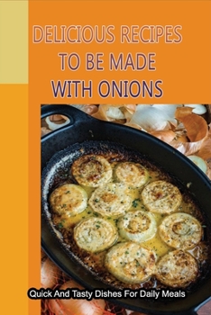 Delicious Recipes To Be Made With Onions: Quick And Tasty Dishes For Daily Meals: Amazing Onion Recipes