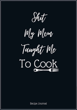 Paperback Shit My Mom Taught Me To Cook: A Blank Cookbook Journal To Write in and Organizer All Your Recipe Collection In One Place Personalized Cooking Gift f Book