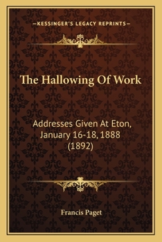 Paperback The Hallowing Of Work: Addresses Given At Eton, January 16-18, 1888 (1892) Book