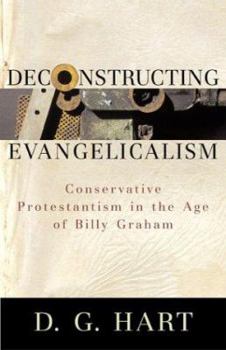 Hardcover Deconstructing Evangelicalism: Conservative Protestantism in the Age of Billy Graham Book