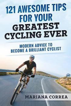 Paperback 121 AWESOME TIPS For YOUR GREATEST CYCLING EVER: MODERN ADVICE To BECOME A BRILLIANT CYCLIST Book