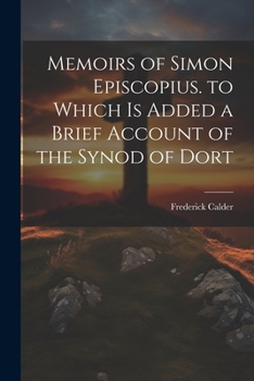 Paperback Memoirs of Simon Episcopius. to Which Is Added a Brief Account of the Synod of Dort Book
