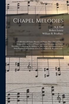 Paperback Chapel Melodies: a Collection of Choice Hymns and Tunes (both Old and New), Designed for the Use of Prayer and Social Meetings and Fami Book
