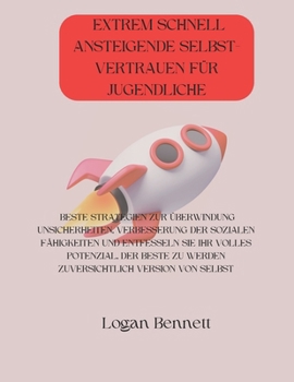 EXTREM SCHNELL ANSTEIGENDE SELBST- VERTRAUEN FÜR JUGENDLICHE: BESTE STRATEGIEN ZUR ÜBERWINDUNG UNSICHERHEITEN, VERBESSERUNG DER SOZIALEN FÄHIGKEITEN ... VERSION VON SELBST (German Edition)