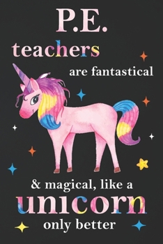 Paperback P.E. Teachers Are Fantastical & Magical Like A Unicorn Only Better: Teacher Appreciation Gifts: Unicorn Journal for girls, Teacher Appreciation Journa Book