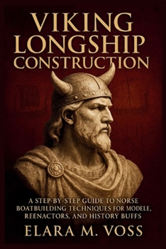 Viking Longship Construction: A Step-by-Step Guide to Norse Boatbuilding Techniques for Modelers, Reenactors, and History Buffs