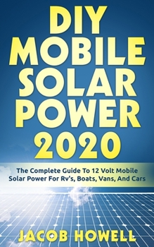 Paperback DIY Mobile Solar Power 2020: The Complete Guide To 12 Volt Mobile Solar Power For Rv's, Boats, Vans, And Cars Book