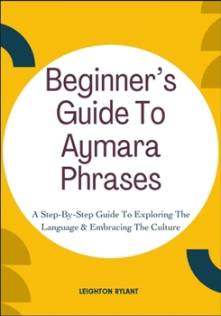 Paperback Beginner's Guide To Aymara Phrases: A Step-By-Step Guide To Exploring The Language & Embracing The Culture Book
