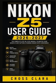 Paperback Nikon Z5 User Guide 2026-2027: Master Full-Frame Mirrorless Photography with Easy Setup, Autofocus, Exposure Control, Video, Lens Choices, Wireless Sh Book