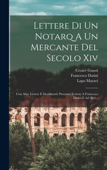 Hardcover Lettere Di Un Notarq A Un Mercante Del Secolo Xiv: Con Altre Lettere E Documenti: Proemio. Lettere A Francesco Datini E Ad Altri... [Italian] Book
