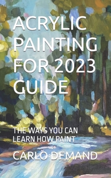 Paperback Acrylic Painting for 2023 Guide: The Ways You Can Learn How Paint Book