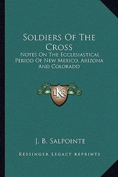 Paperback Soldiers Of The Cross: Notes On The Ecclesiastical Period Of New Mexico, Arizona And Colorado Book