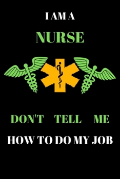 I AM A NURSE DON'T TELL ME HOW TO DO MY JOB: A motivational @ inspirational gift for a nurse to do their job properly & celebrate holiday.