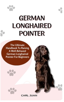 Paperback German Longhaired Pointer: The Ultimate Handbook To Raising A Well-Behaved German Longhaired Pointer For Beginners Book