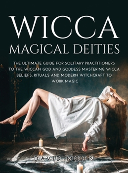 Hardcover Wicca Magical Deities: The Ultimate Guide for Solitary Practitioners to the Wiccan God and Goddess Mastering Wicca Beliefs, Rituals and Modern Witchcraft to Work Magic Book