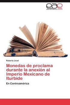Paperback Monedas de Proclama Durante La Anexion Al Imperio Mexicano de Iturbide [Spanish] Book