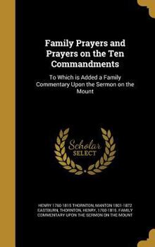 Family Prayers and Prayers on the Ten Commandments: To Which is Added a Family Commentary Upon the Sermon on the Mount