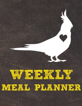 Weekly Meal Planner: 8.5x11 Inches Menu Food Planner - 52 Week Meal Prep Book - Weekly Food Planner & Grocery Shopping List Notebook For Cockatiel Parrot Bird Owners and Lovers