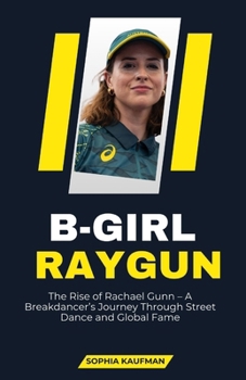 B-Girl Raygun: The Rise of Rachael Gunn – A Breakdancer’s Journey Through Street Dance and Global Fame